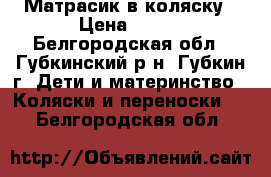  Матрасик в коляску › Цена ­ 350 - Белгородская обл., Губкинский р-н, Губкин г. Дети и материнство » Коляски и переноски   . Белгородская обл.